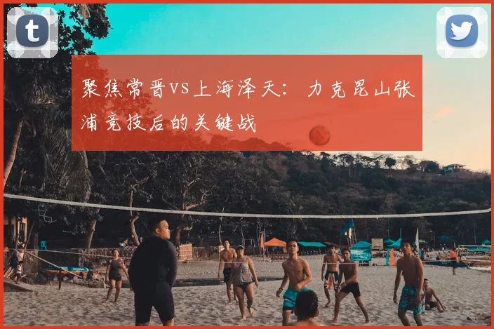 聚焦常晋vs上海泽天：力克昆山张浦竞技后的关键战