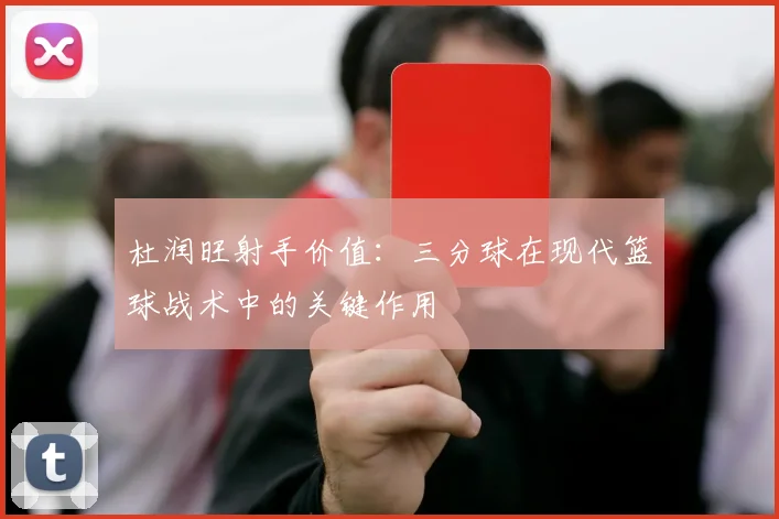 杜润旺射手价值：三分球在现代篮球战术中的关键作用