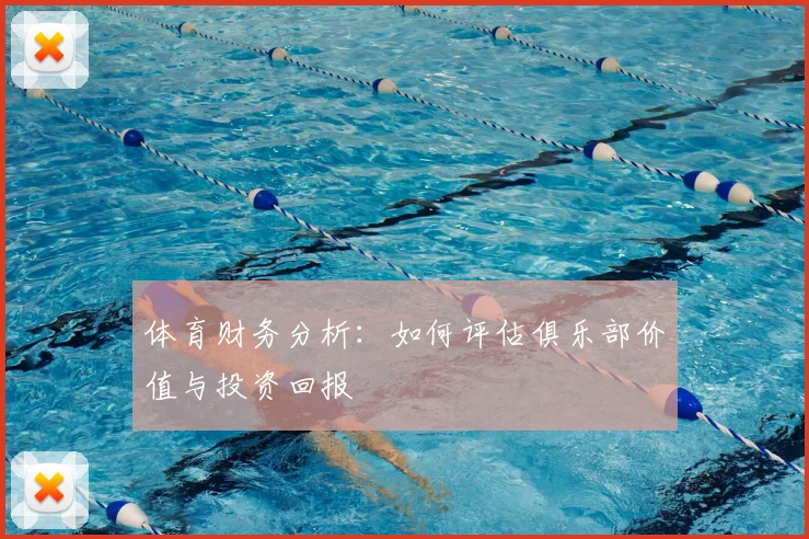 体育财务分析：如何评估俱乐部价值与投资回报