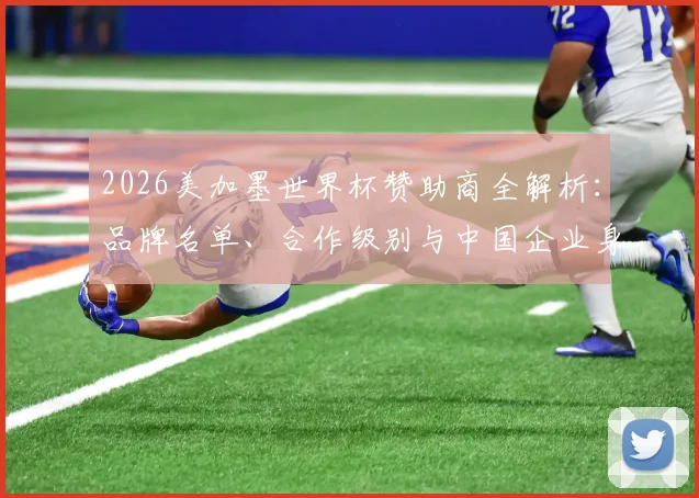 2026美加墨世界杯赞助商全解析：品牌名单、合作级别与中国企业身影