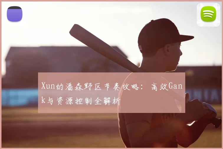 Xun的潘森野区节奏攻略：高效Gank与资源控制全解析