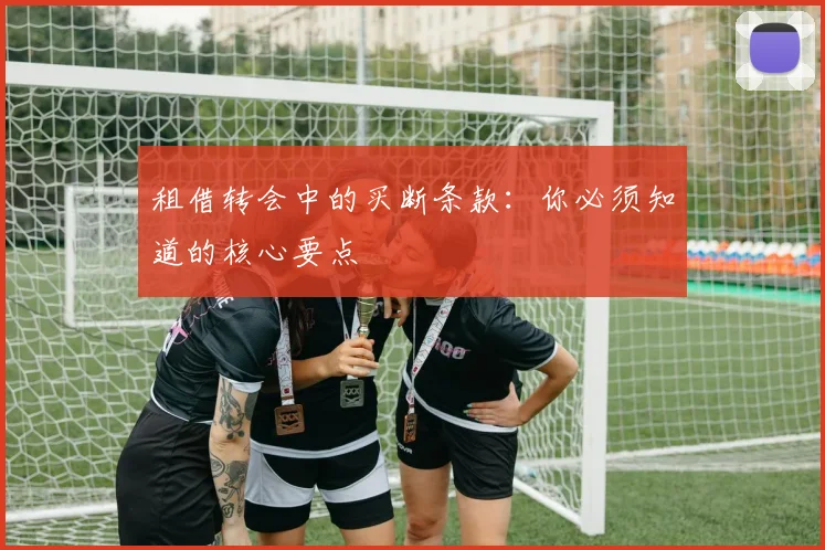租借转会中的买断条款：你必须知道的核心要点