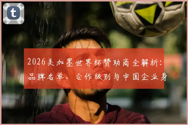 2026美加墨世界杯赞助商全解析：品牌名单、合作级别与中国企业身影