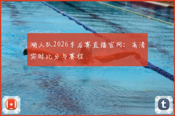 湖人队2026季后赛直播官网：高清实时比分与赛程