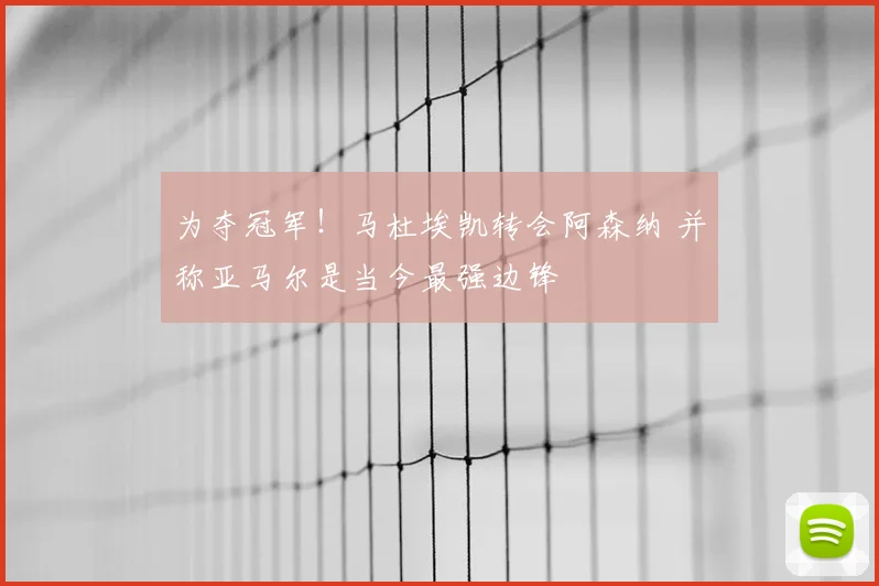 为夺冠军！马杜埃凯转会阿森纳 并称亚马尔是当今最强边锋