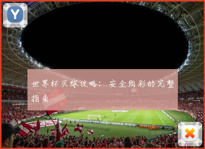 世界杯买球攻略：安全购彩的完整指南