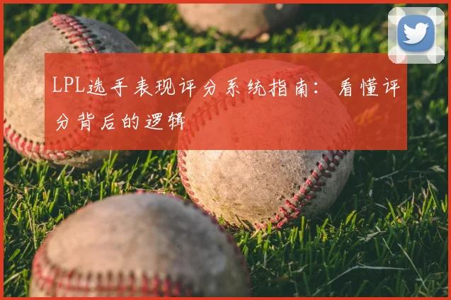 LPL选手表现评分系统指南：看懂评分背后的逻辑