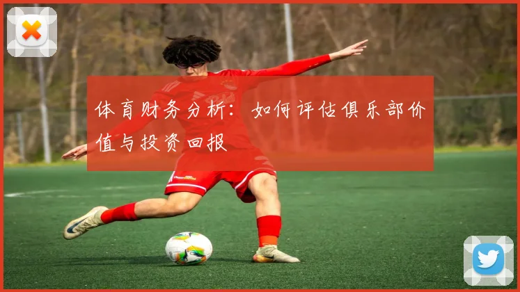 体育财务分析：如何评估俱乐部价值与投资回报
