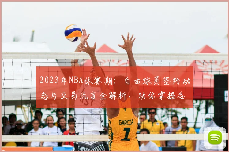 2023年NBA休赛期：自由球员签约动态与交易流言全解析，助你掌握各队操作思路