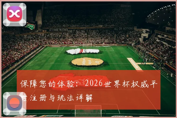 保障您的体验：2026世界杯权威平台注册与玩法详解