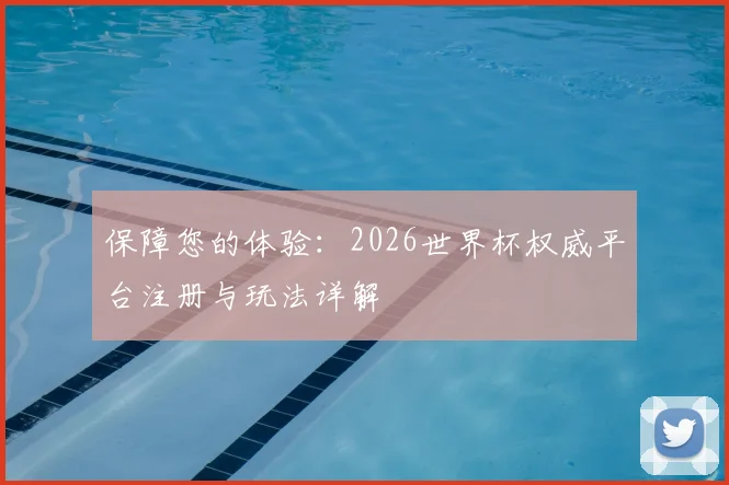 保障您的体验：2026世界杯权威平台注册与玩法详解