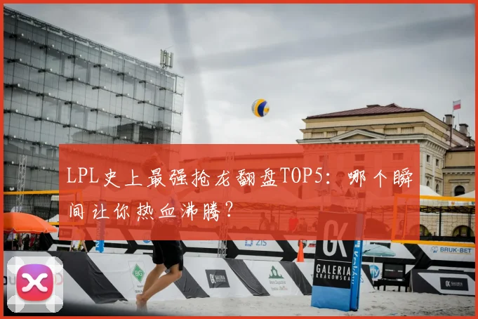 LPL史上最强抢龙翻盘TOP5:哪个瞬间让你热血沸腾?